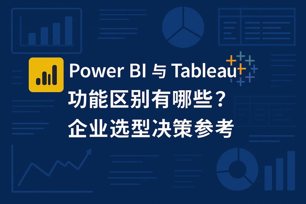 Power BI与Tableau功能区别有哪些？企业选型决策参考